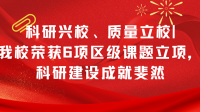 科研興校、質(zhì)量立校|我校榮獲6項(xiàng)區(qū)級(jí)課題立項(xiàng)，科研建設(shè)成就斐然